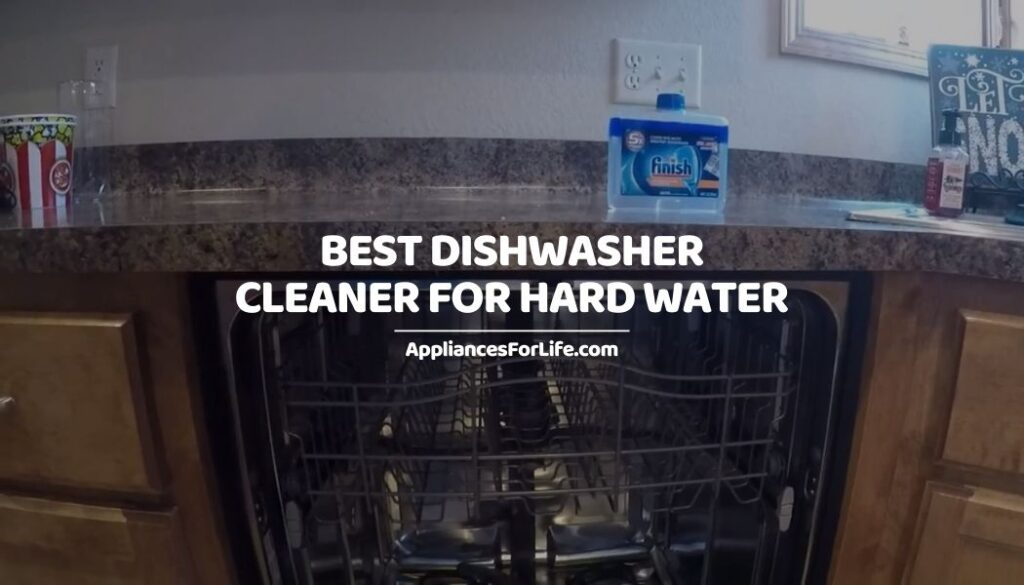 Best Dishwasher Cleaner for Hard Water Appliances For Life