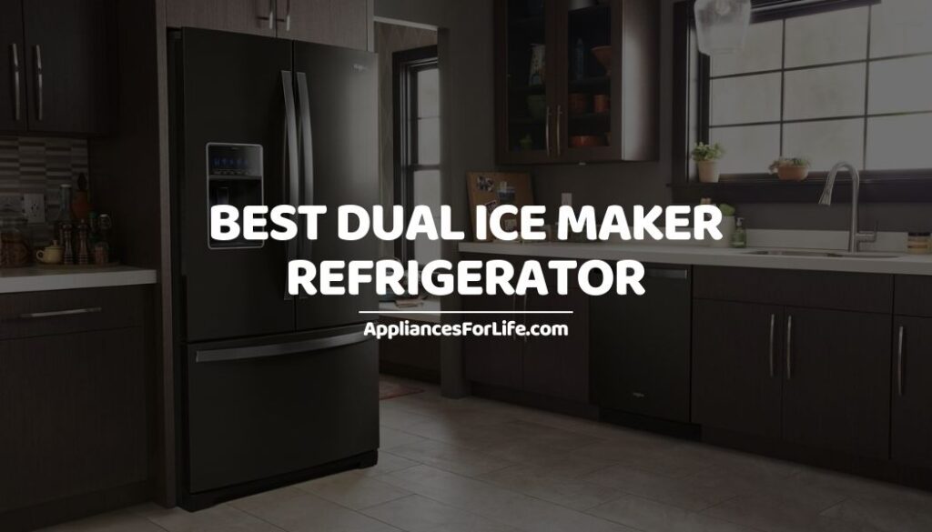 Best Dual Ice Maker Refrigerator Appliances For Life