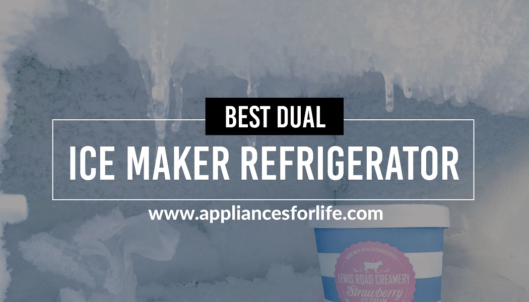 Best Dual Ice Maker Refrigerator Appliances For Life