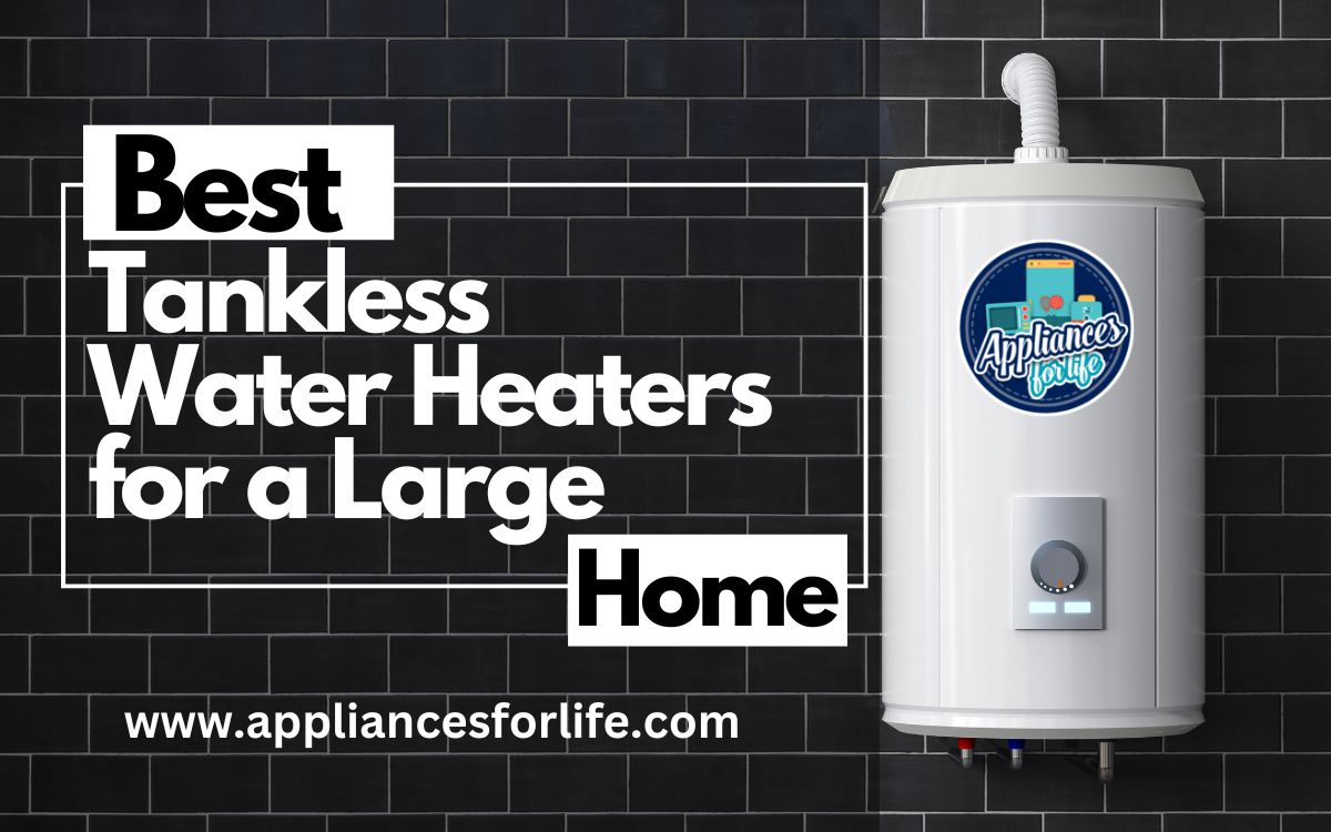 Top 5 Best Tankless Water Heaters for a Large Home