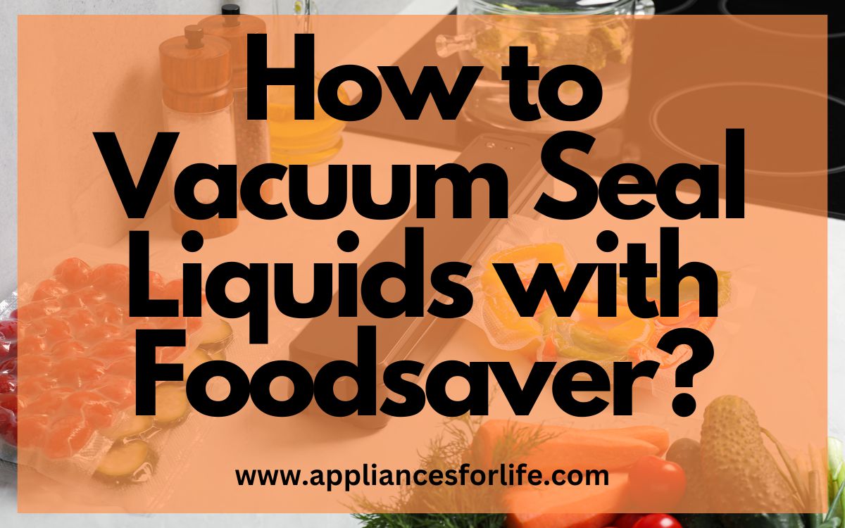 Ultimate Guide on How to Vacuum Seal Liquids with Foodsaver