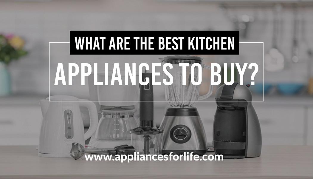 What Are The Best Appliances To Buy For Your Home?