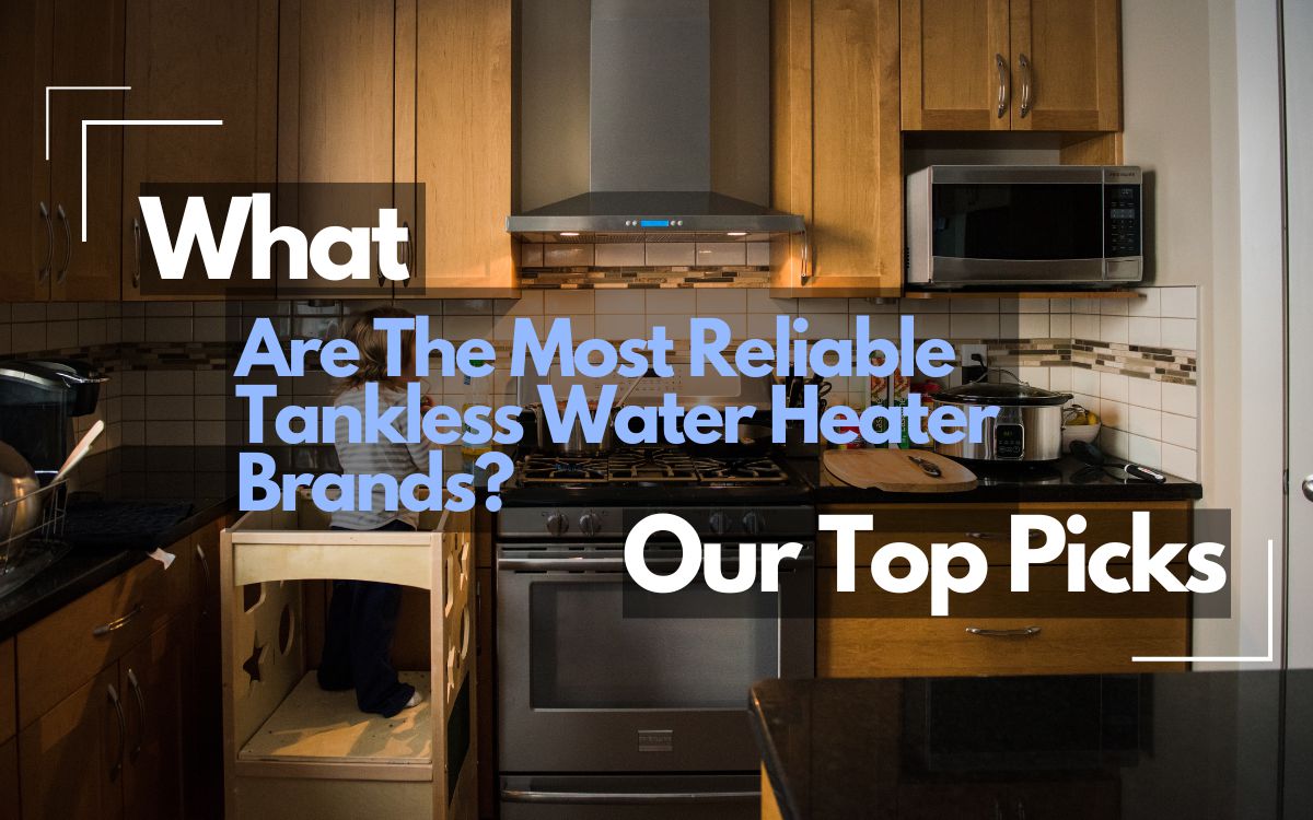 What are the Most Reliable Tankless Water Heater Brands? Our Top Picks